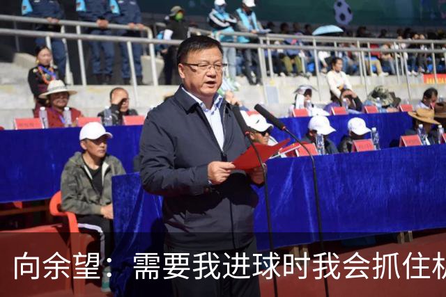向余望：需要我进球时我会抓住机会，没有机会的话我会更多去防守