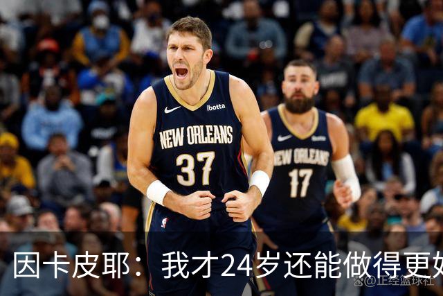 因卡皮耶：我才24岁还能做得更好，要在场上证明厄瓜多尔的强大