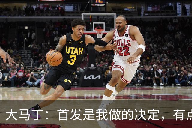 大马丁：首发是我做的决定，有点对不起鲁利和穆索 佛得角很厉害