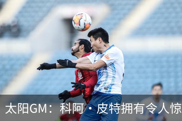 太阳GM：科阿·皮特拥有令人惊叹的球商和比赛阅读能力