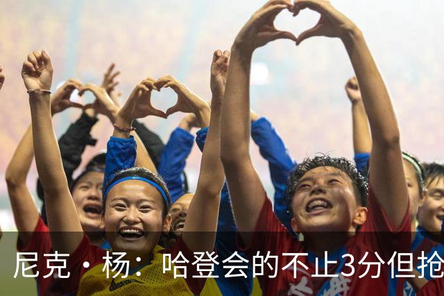 尼克·杨：哈登会的不止3分但抢七7就只投3分 若保罗在肯定造杀伤