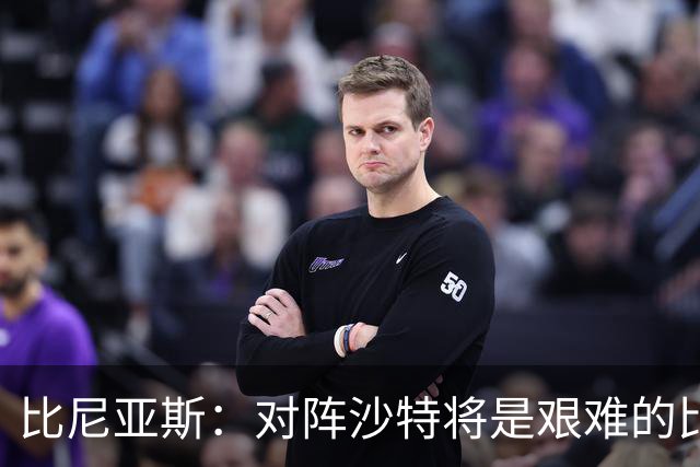 比尼亚斯：对阵沙特将是艰难的比赛，他们上届世界杯击败阿根廷