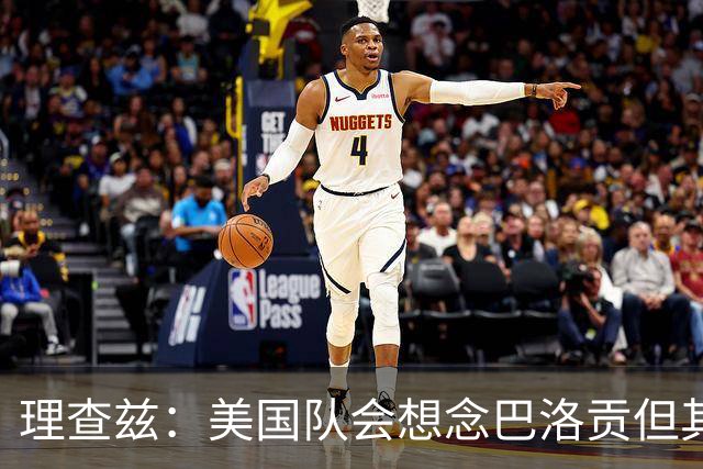 理查兹：美国队会想念巴洛贡但其他人也很出色 比利时是很强球队