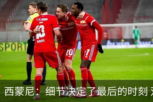 西蒙尼：细节决定了最后的时刻 双方都踢得不舒服