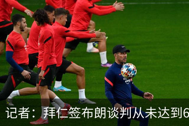 记者：拜仁签布朗谈判从未达到6500万，5500万是妥协后的现实选择